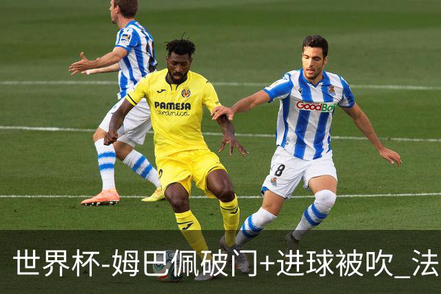 世界杯-姆巴佩破门+进球被吹 法国2中柱半场暂1-0瑞典