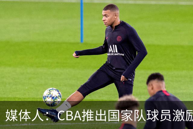 媒体人：CBA推出国家队球员激励条款 拿到奥运前8奖励每人30万