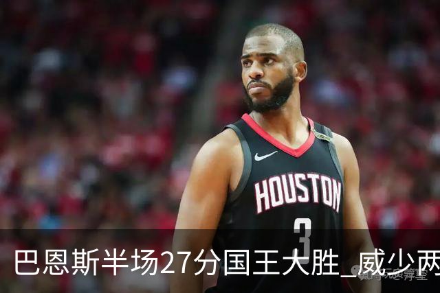 巴恩斯半场27分国王大胜 威少两双快船开门红