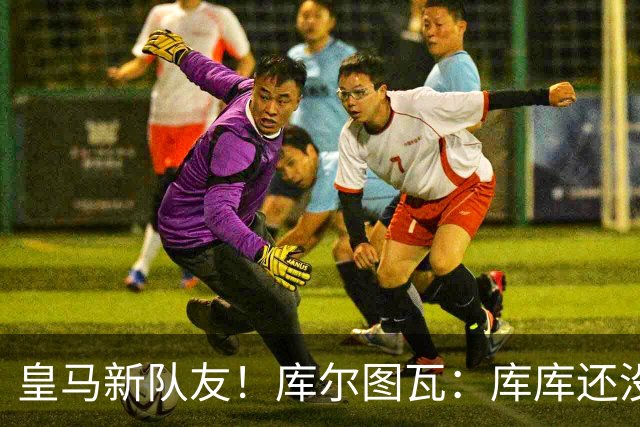 皇马新队友！库尔图瓦：库库还没回关我，他还不在球员群组里