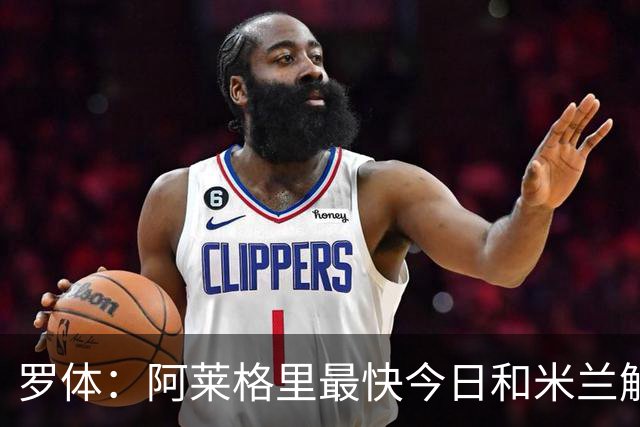 罗体：阿莱格里最快今日和米兰解约，随后与那不勒斯签约3年