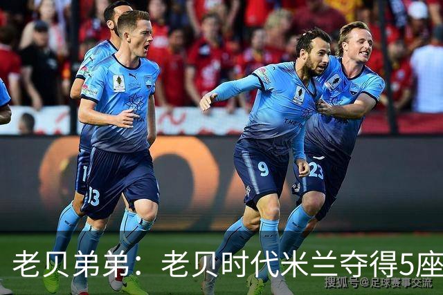 老贝弟弟：老贝时代米兰夺得5座欧冠，国米和尤文只能在梦里奢望