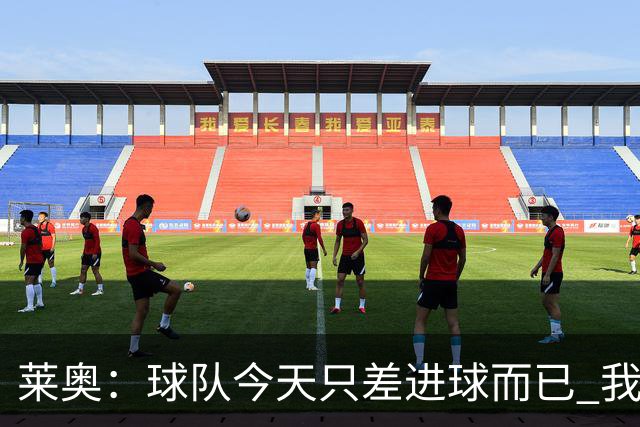 莱奥：球队今天只差进球而已 我们经受住考验这能帮助我们走更远