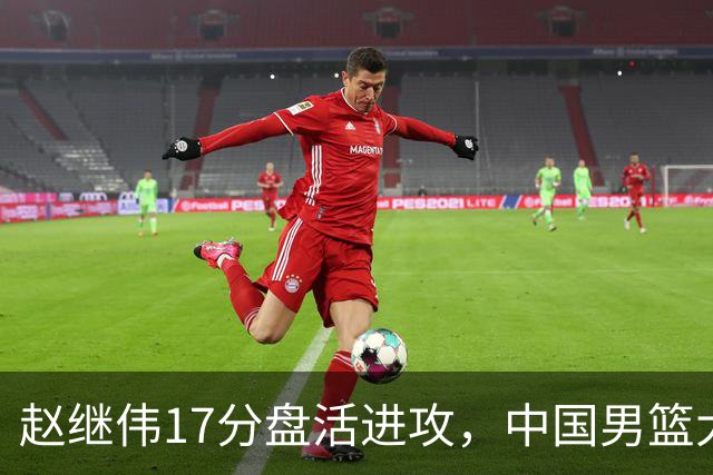 赵继伟17分盘活进攻，中国男篮大胜晋级 杨瀚森10+5 郭士强不固执了