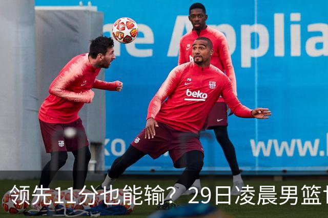 领先11分也能输？29日凌晨男篮世界杯战报：U17中国男篮遭加拿大逆转跌至小组第三，亚洲队连输三场